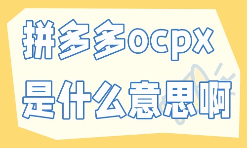 拼多多ocpx是什么意思啊？要怎么开？ - 美迪电商