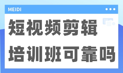 短视频剪辑培训班可靠吗 - 美迪电商