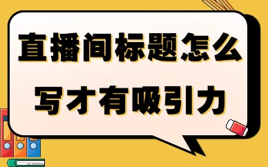 直播间标题怎么写才有吸引力？3个公式让点击率提升！