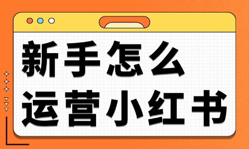 新手怎么运营小红书？小红书运营的三个方法 - 美迪电商