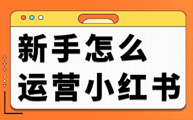 新手怎么运营小红书？小红书运营的三个方法