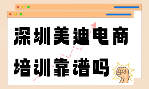 深圳美迪电商培训靠谱吗?怎么样? - 美迪电商