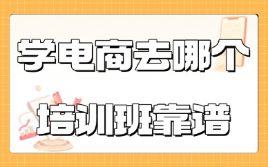 学电商去哪个培训班靠谱