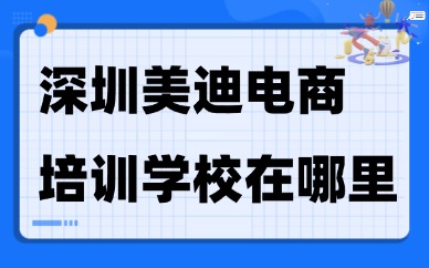 深圳美迪电商培训学校在哪里？从地址、课程到选择的全指南