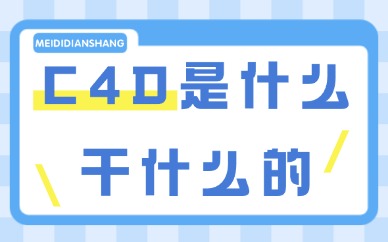 C4D是什么软件干什么的？这篇文章带你了解！
