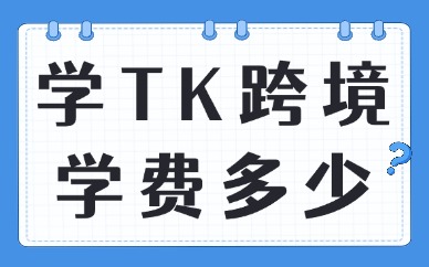 学tk跨境电商培训课程学费多少