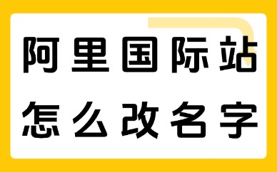 阿里巴巴国际站怎么改名字？店铺名称修改全流程