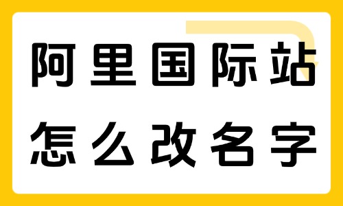 阿里巴巴国际站怎么改名字？店铺名称修改全流程 - 美迪电商