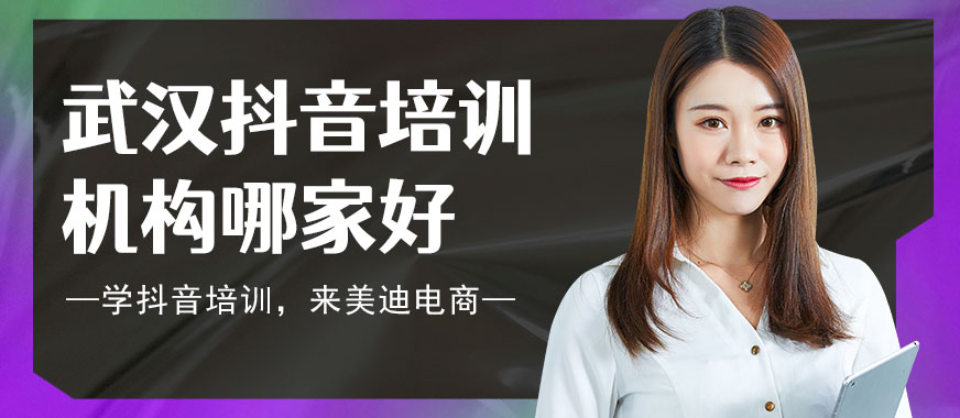 武汉抖音培训机构哪家好 - 美迪电商