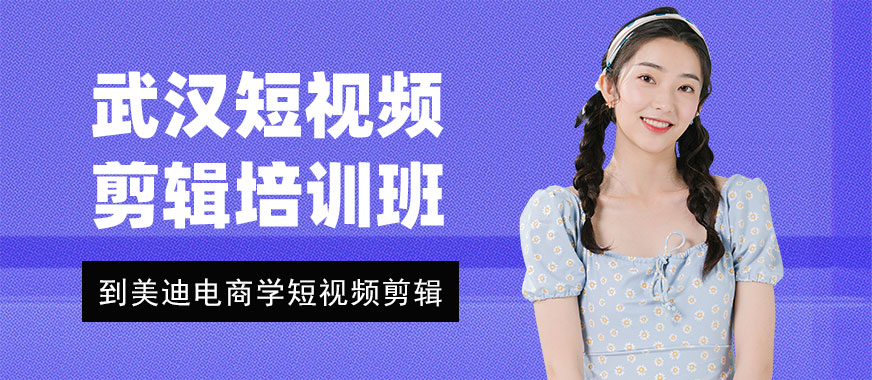武汉短视频剪辑培训班多少钱 - 美迪电商