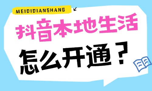 抖音本地生活怎么开通?抖音本地生活开通流程 - 美迪电商
