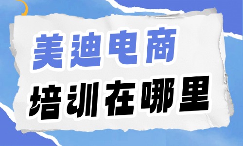 美迪电商培训在哪里？全国校区分布与实地考察指南 - 美迪电商