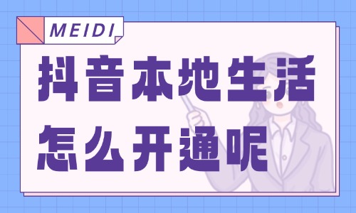 抖音本地生活怎么开通？保姆级入驻教程！ - 美迪电商
