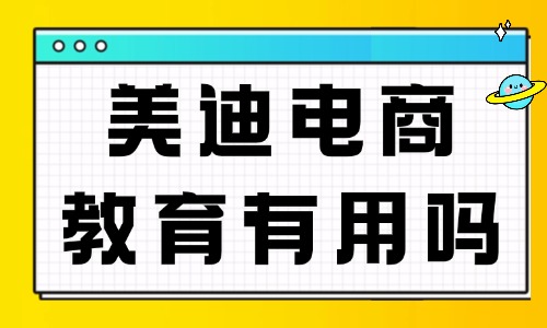 美迪电商教育有用吗？看这4个维度的深度测评 - 美迪电商