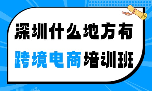 深圳什么地方有跨境电商培训班？新手必看！ - 美迪电商
