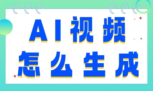  AI视频怎么生成？这篇保姆级教程全讲透！