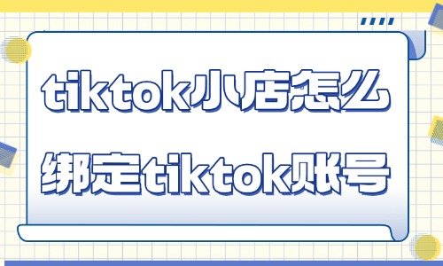 TikTok Shop怎么绑定TikTok账号？保姆级教程 - 美迪电商