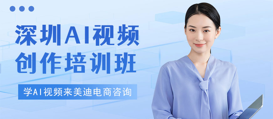 深圳AI视频创作培训班 - 美迪电商