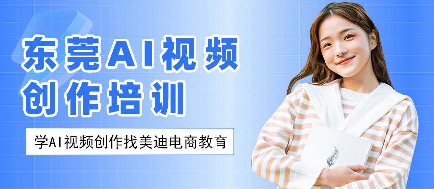 东莞AI视频创作培训班 - 美迪电商
