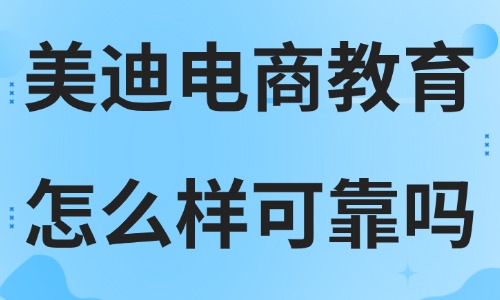 美迪电商教育怎么样可靠吗?四维评估模型教你如何辨别 - 美迪电商