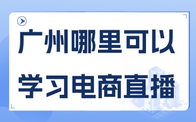 广州哪里可以学习电商直播？美迪电商教育值得选