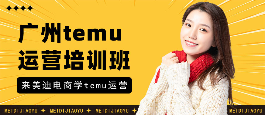 广州temu运营培训班 - 美迪电商