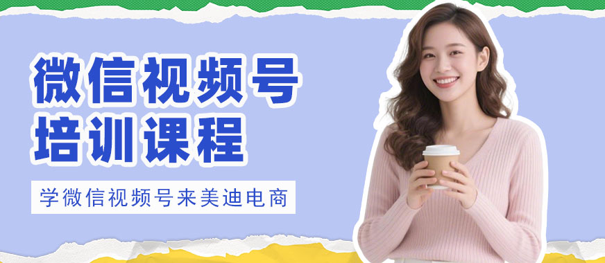 深圳微信视频号培训班 - 美迪电商