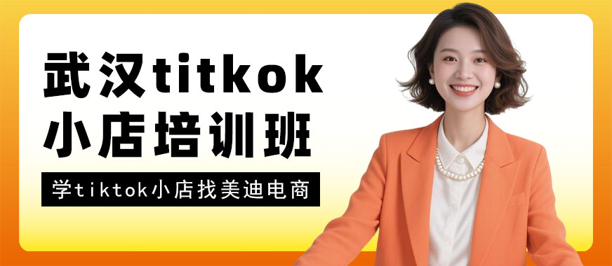 武汉tiktok小店培训班 - 美迪电商