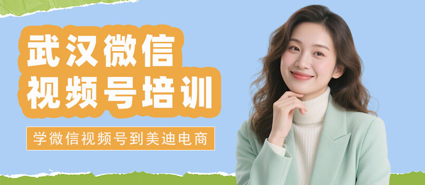 武汉微信视频号培训班 - 美迪电商