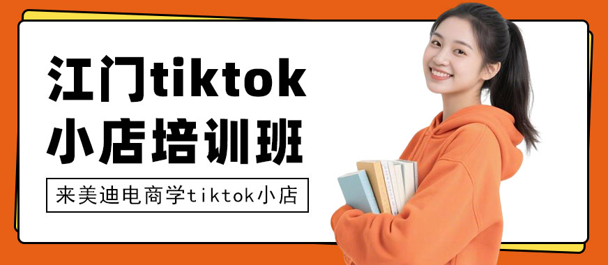 江门tiktok小店培训班 - 美迪电商