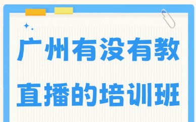 广州有没有教直播的培训班？本土实战教学