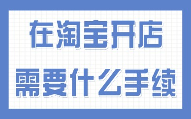 在淘宝开店需要什么手续？流程详解