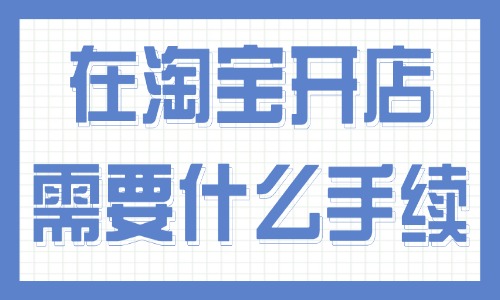 在淘宝开店需要什么手续？流程详解 - 美迪电商