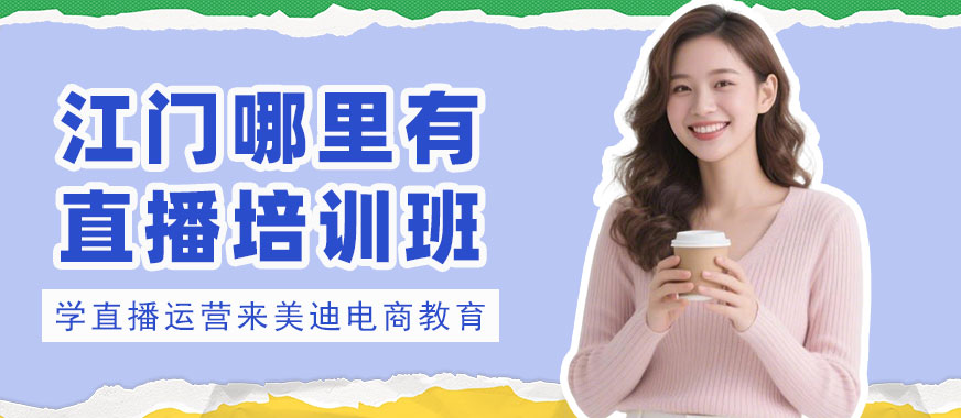 江门哪里有直播培训班 - 美迪电商