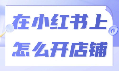 在小红书上怎么开店铺？新手零经验可学 - 美迪电商