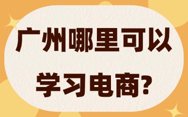 广州哪里可以学习电商？新手必看