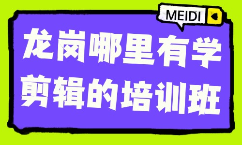 龙岗哪里有学剪辑的培训班？就近学更省心 - 美迪电商