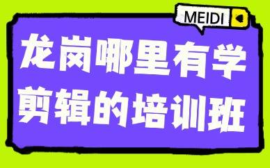 龙岗哪里有学剪辑的培训班？就近学更省心