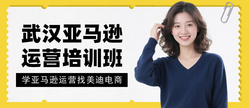 武汉亚马逊运营培训班 - 美迪电商