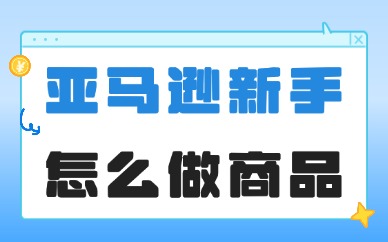 亚马逊新手怎么做商品？从零实操全攻略
