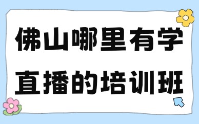 佛山哪里有学直播的培训班