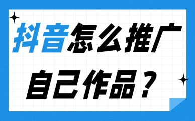 抖音怎么推广自己作品？掌握这三个有效方法！