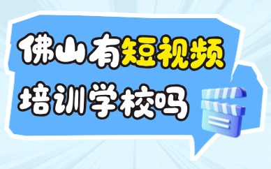 佛山有短视频培训学校吗？本地靠谱之选