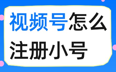 视频号怎么注册小号？这两种方法超级简单！