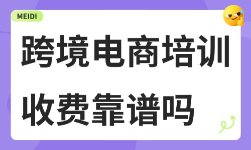跨境电商培训收费靠谱吗 - 美迪电商