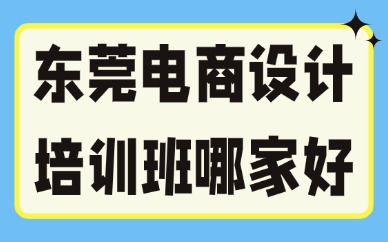 东莞电商设计培训班哪家好一点？实测对比
