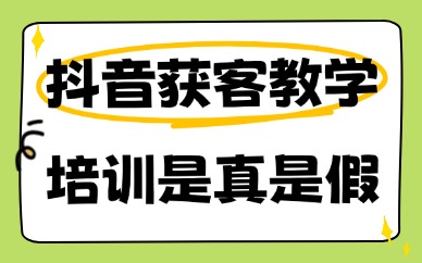 抖音获客教学培训是真是假