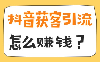 抖音获客引流怎么赚钱？2026实操方法全分享