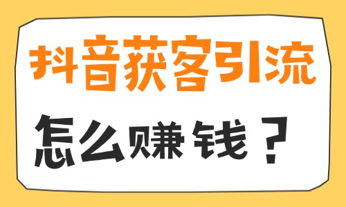 抖音获客引流怎么赚钱？2026实操方法全分享 - 美迪电商