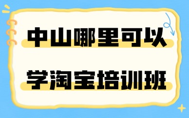 中山哪里可以学淘宝培训班？重点看这些内容！